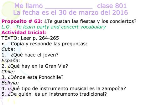 Me llamo ____________ clase 801 La fecha es el 30 de marzo del 2016 Proposito # 63: ¿Te gustan las fiestas y los conciertos? L.O. –To learn party and concert.
