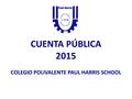 CUENTA PÚBLICA 2015 COLEGIO POLIVALENTE PAUL HARRIS SCHOOL.