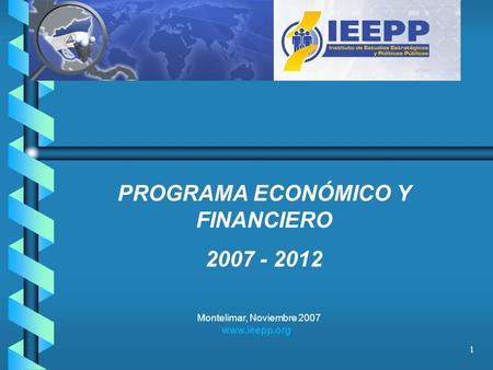 1 Montelimar, Noviembre 2007 www.ieepp.org PROGRAMA ECONÓMICO Y FINANCIERO 2007 - 2012.