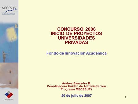 1 CONCURSO 2006 INICIO DE PROYECTOS UNIVERSIDADES PRIVADAS Fondo de Innovación Académica Andrea Saavedra B. Coordinadora Unidad de Administración Programa.
