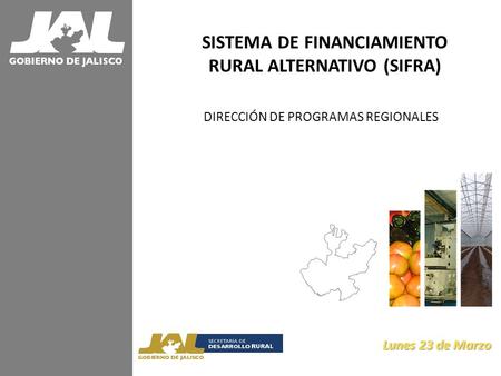 SISTEMA DE FINANCIAMIENTO RURAL ALTERNATIVO (SIFRA) DIRECCIÓN DE PROGRAMAS REGIONALES Lunes 23 de Marzo Lunes 23 de Marzo.