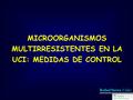 MICROORGANISMOS MULTIRRESISTENTES EN LA UCI: MEDIDAS DE CONTROL Rafael Sierra. Cádiz.
