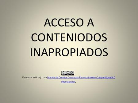 ACCESO A CONTENIODOS INAPROPIADOS Este obra está bajo una licencia de Creative Commons Reconocimiento-CompartirIgual 4.0 Internacional.licencia de Creative.