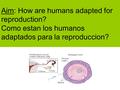 Aim: How are humans adapted for reproduction? Como estan los humanos adaptados para la reproduccion?
