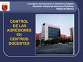 Consejería de Educación, Formación y Empleo Dirección General de Recursos Humanos Región de Murcia CONTROL DE LAS AGRESIONES EN CENTROS DOCENTES.