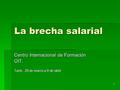 1 La brecha salarial Centro Internacional de Formación OIT. Turín, 28 de marzo a 8 de abril.
