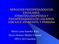 SERVICIOS PSICOPEDAGÓGICOS ESCOLARES: ATENCIÓN LOGOPÉDICA Y PSICOPEDAGÓGICA DE LOS NIÑOS CON N.E.E. EN INFANTIL Y PRIMARIA María Luisa Sanchiz Ruiz María.