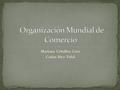 Mariana Ceballos Cruz Carlos Rico Vidal. la Organización Mundial del Comercio (OMC) se ocupa de las normas que rigen el comercio entre los países, a nivel.