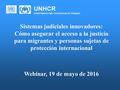 UNHCR United Nations High Commissioner for Refugees Sistemas judiciales innovadores: Cómo asegurar el acceso a la justicia para migrantes y personas sujetas.