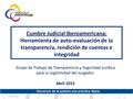 Marzo 2015 Cumbre Judicial Iberoamericana: Herramienta de auto-evaluación de la transparencia, rendición de cuentas e integridad Grupo de Trabajo de Transparencia.