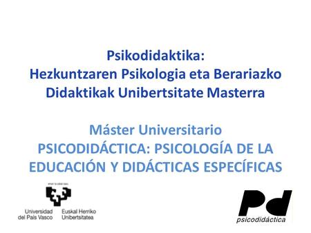 Psikodidaktika: Hezkuntzaren Psikologia eta Berariazko Didaktikak Unibertsitate Masterra Máster Universitario PSICODIDÁCTICA: PSICOLOGÍA DE LA EDUCACIÓN.
