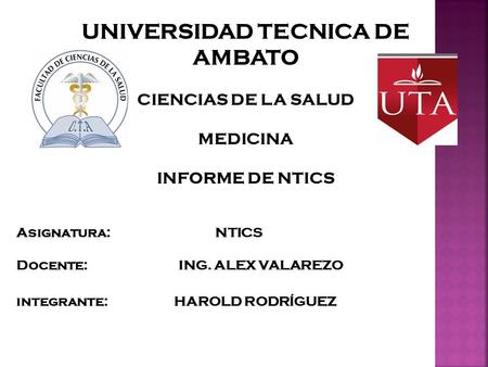 UNIVERSIDAD TECNICA DE AMBATO CIENCIAS DE LA SALUD MEDICINA INFORME DE NTICS Asignatura: NTICS Docente: ING. ALEX VALAREZO integrante: HAROLD RODRÍGUEZ.