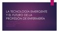 LA TECNOLOGÍA EMERGENTE Y EL FUTURO DE LA PROFESIÓN DE ENFERMERÍA MARY L. BERRIOS AGOSTO NATIONAL UNIVERSITY COLLEGE 3 DE FEBRERO DE 2014 PROFA. KEILA.