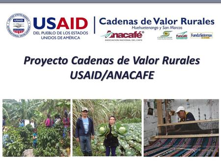Proyecto Cadenas de Valor Rurales USAID/ANACAFE. Quiénes somos El Proyecto Cadenas de Valor Rurales USAID/Anacafé (PCVR) se enmarca en la iniciativa Alimentando.