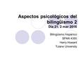 Aspectos psicológicos del bilingüismo 2 Día 21, 2 mar 2016 Bilingüismo hispánico SPAN 4350 Harry Howard Tulane University.