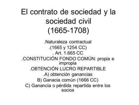 El contrato de sociedad y la sociedad civil (1665-1708).Naturaleza contractual.(1665 y 1254 CC). Art. 1.665 CC.CONSTITUCIÓN FONDO COMÚN: propia e impropia.OBTENCIÓN.