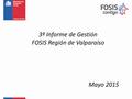 Mayo 2015 3º Informe de Gestión FOSIS Región de Valparaíso.