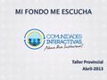 Taller Provincial Abril-2013 Taller Provincial Abril-2013 MI FONDO ME ESCUCHA.