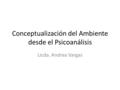 Conceptualización del Ambiente desde el Psicoanálisis Licda. Andrea Vargas.