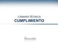 CÁMARA TÉCNICA CUMPLIMIENTO. 1.Aprobación del orden del día. 2.Aprobación del acta anterior. 3.Inquietudes relacionadas con las cifras enviadas. 4.Situación.