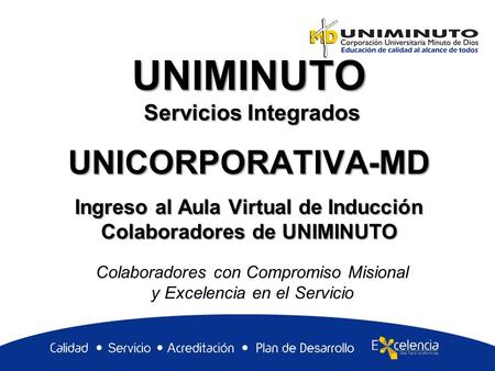 UNIMINUTO Servicios Integrados UNICORPORATIVA-MD Ingreso al Aula Virtual de Inducción Colaboradores de UNIMINUTO Colaboradores con Compromiso Misional.