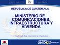 MINISTERIO DE COMUNICACIONES, INFRAESTRUCTURA Y VIVIENDA REPUBLICA DE GUATEMALA Ing. Roberto Díaz, Viceministro de Infraestructura.