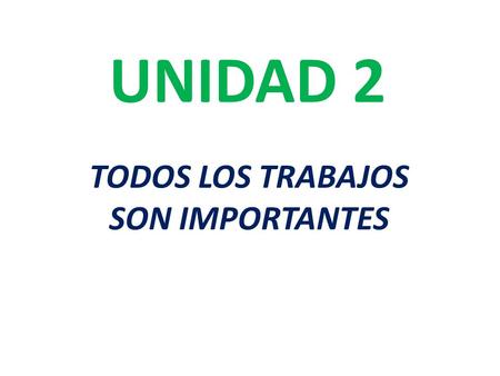 UNIDAD 2 TODOS LOS TRABAJOS SON IMPORTANTES. ¡A TRABAJAR!