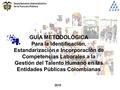 GUÍA METODOLÓGICA Para la Identificación, Estandarización e Incorporación de Competencias Laborales a la Gestión del Talento Humano en las Entidades Públicas.