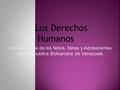 Los Derechos Humanos Los Derechos de los Ni ñ os, Ni ñ as y Adolescentes en la Rep ú blica Bolivariana de Venezuela.