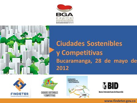 Ciudades Sostenibles y Competitivas Bucaramanga, 28 de mayo de 2012 www.findeter.gov.co.