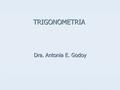 TRIGONOMETRIA Dra. Antonia E. Godoy. La trigonometría es el estudio de las razones entre lados y ángulos de un triángulo. Las funciones trigonométricas: