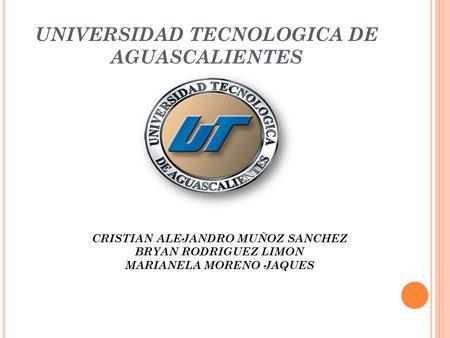 UNIVERSIDAD TECNOLOGICA DE AGUASCALIENTES CRISTIAN ALEJANDRO MUÑOZ SANCHEZ BRYAN RODRIGUEZ LIMON MARIANELA MORENO JAQUES.