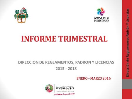 INFORME TRIMESTRAL DIRECCION DE REGLAMENTOS, PADRON Y LICENCIAS 2015 - 2018 ENERO – MARZO 2016.