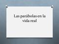 Las parábolas en la vida real. Sandibel Saldivar Guzmán O Tema: Ecuaciones Cuadráticas O Pregunta de la unidad: ¿Qué utilidad ha tenido el uso de parábolas?