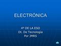1 ELECTRÓNICA 4º DE LA ESO Dt. De Tecnología Por JMRS.