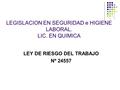 LEGISLACION EN SEGURIDAD e HIGIENE LABORAL. LIC. EN QUIMICA LEY DE RIESGO DEL TRABAJO Nº 24557.