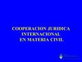 COOPERACION JURIDICA INTERNACIONAL EN MATERIA CIVIL.