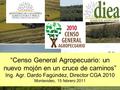 “Censo General Agropecuario: un nuevo mojón en un cruce de caminos” Ing. Agr. Dardo Fagúndez, Director CGA 2010 Montevideo, 15 febrero 2011.