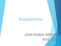 Esquizofrenia JUAN RAMOS AROCHO PSYC 3520.