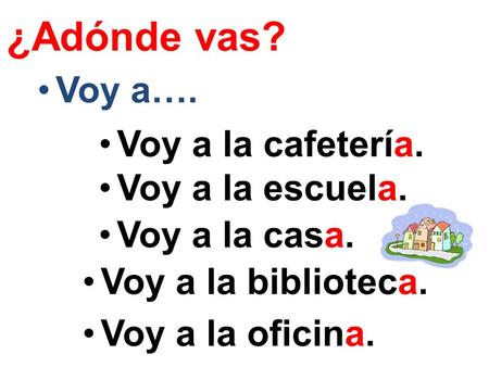 Voy a…. ¿Adónde vas? Voy a la cafetería. Voy a la escuela. Voy a la casa. Voy a la biblioteca. Voy a la oficina.