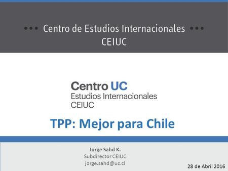 A Jorge Sahd K. Subdirector CEIUC TPP: Mejor para Chile 28 de Abril 2016.