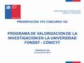 PRESENTACIÓN 4TO CONCURSO VIU PROGRAMA DE VALORIZACION DE LA INVESTIGACION EN LA UNIVERSIDAD FONDEF - CONICYT PRESENTACIÓN Convocatoria 2014 1.