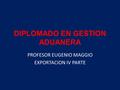 DIPLOMADO EN GESTION ADUANERA PROFESOR EUGENIO MAGGIO EXPORTACION IV PARTE.