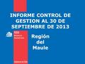 INFORME CONTROL DE GESTION AL 30 DE SEPTIEMBRE DE 2013 Región del Maule.