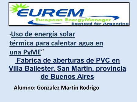 Fabrica de aberturas de PVC en Villa Ballester, San Martin, provincia de Buenos Aires Alumno: Gonzalez Martin Rodrigo “ Uso de energía solar térmica para.