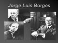 Jorge Luis Borges. Su Vida Nació en Buenos Aires, Argentina en 1899 Nació en Buenos Aires, Argentina en 1899 Se mudó a Palermo, un suburbio Se mudó a.