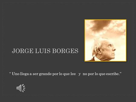 “ Uno llega a ser grande por lo que lee y no por lo que escribe.” JORGE LUIS BORGES.