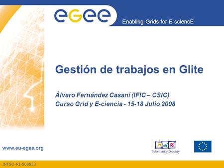 INFSO-RI-508833 Enabling Grids for E-sciencE www.eu-egee.org Gestión de trabajos en Glite Álvaro Fernández Casaní (IFIC – CSIC) Curso Grid y E-ciencia.
