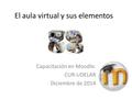 El aula virtual y sus elementos Capacitación en Moodle. CUR-UDELAR Diciembre de 2014.