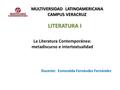 La Literatura Contemporánea: metadiscurso e intertextualidad Docente: Esmeralda Fernández Fernández MULTIVERSIDAD LATINOAMERICANA CAMPUS VERACRUZ LITERATURA.